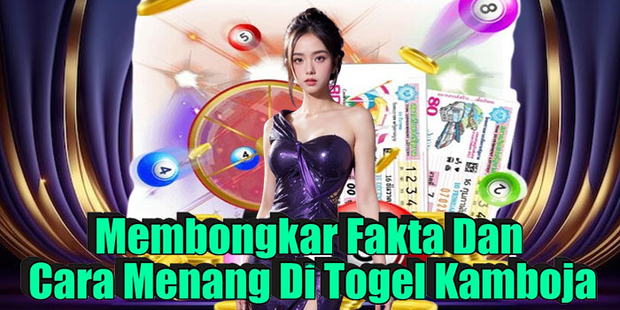 Membongkar Fakta Dan Cara Menang Di Togel Kamboja